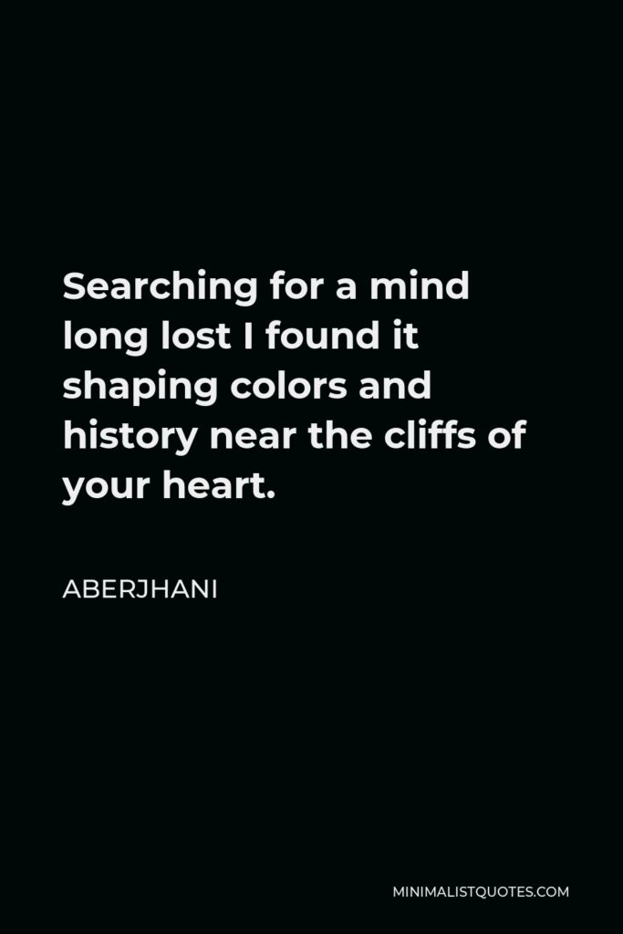 Aberjhani Quote - Searching for a mind long lost I found it shaping colors and history near the cliffs of your heart.