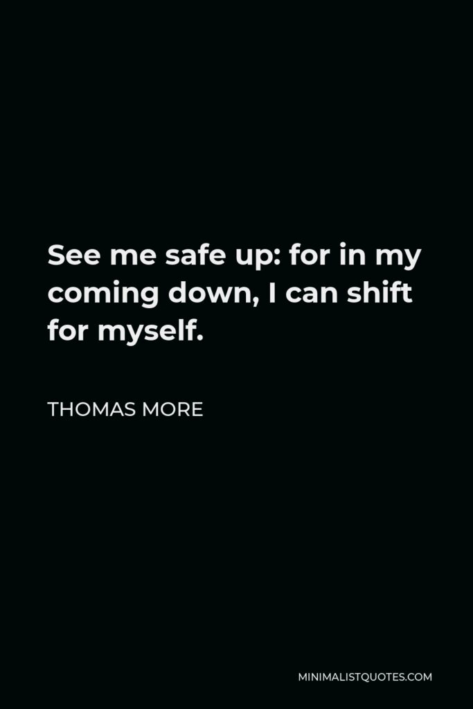 Thomas More Quote - See me safe up: for in my coming down, I can shift for myself.