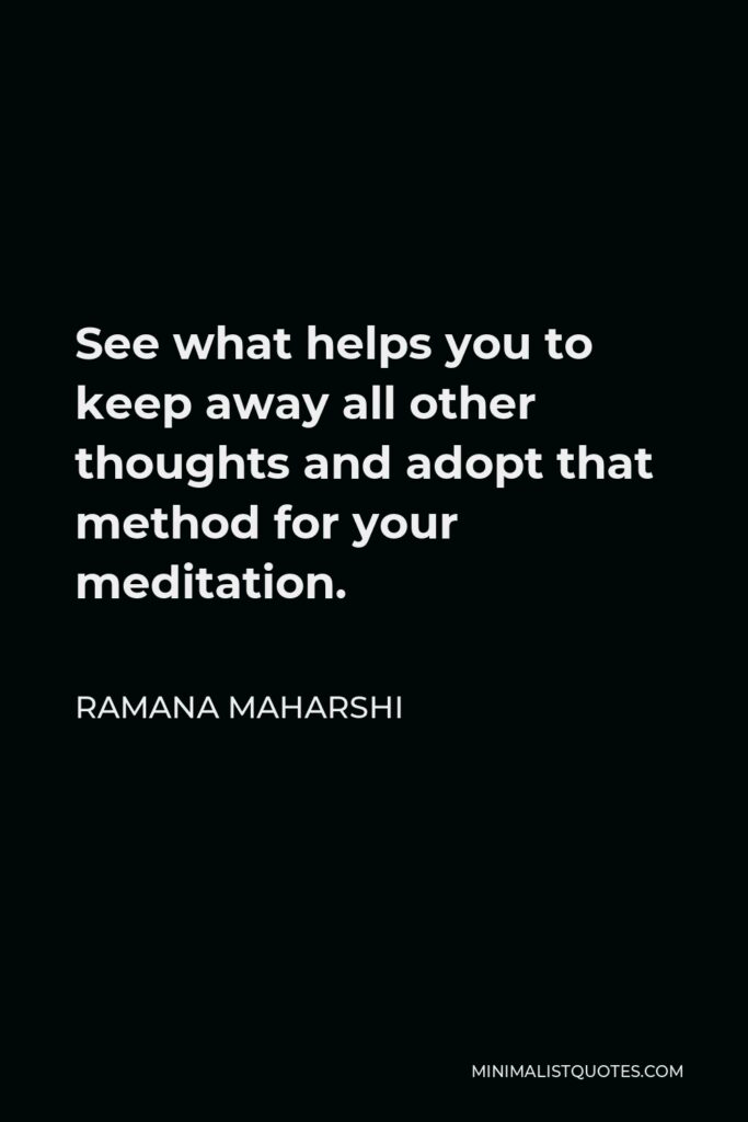 Ramana Maharshi Quote - See what helps you to keep away all other thoughts and adopt that method for your meditation.