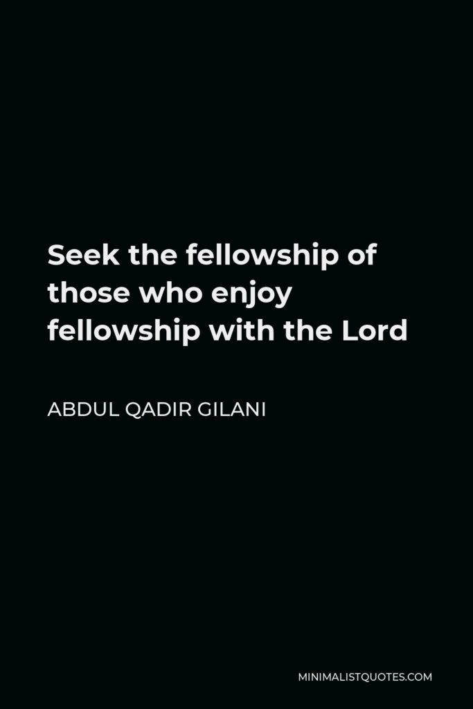 Abdul Qadir Gilani Quote - Seek the fellowship of those who enjoy fellowship with the Lord
