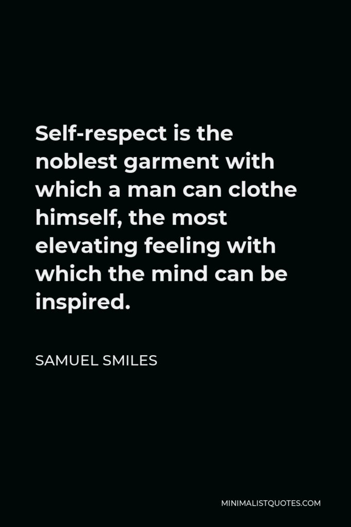 Samuel Smiles Quote - Self-respect is the noblest garment with which a man can clothe himself, the most elevating feeling with which the mind can be inspired.
