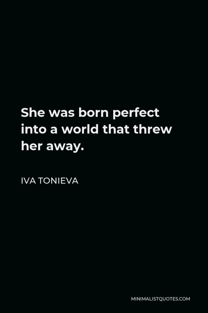 Iva Tonieva Quote - She was born perfect into a world that threw her away.