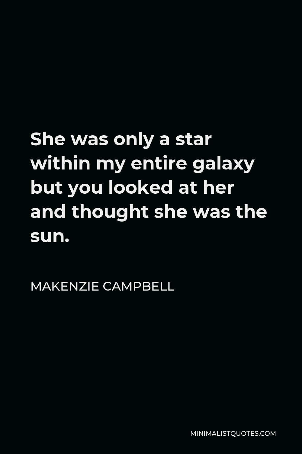 Makenzie Campbell Quote - She was only a star within my entire galaxy but you looked at her and thought she was the sun.