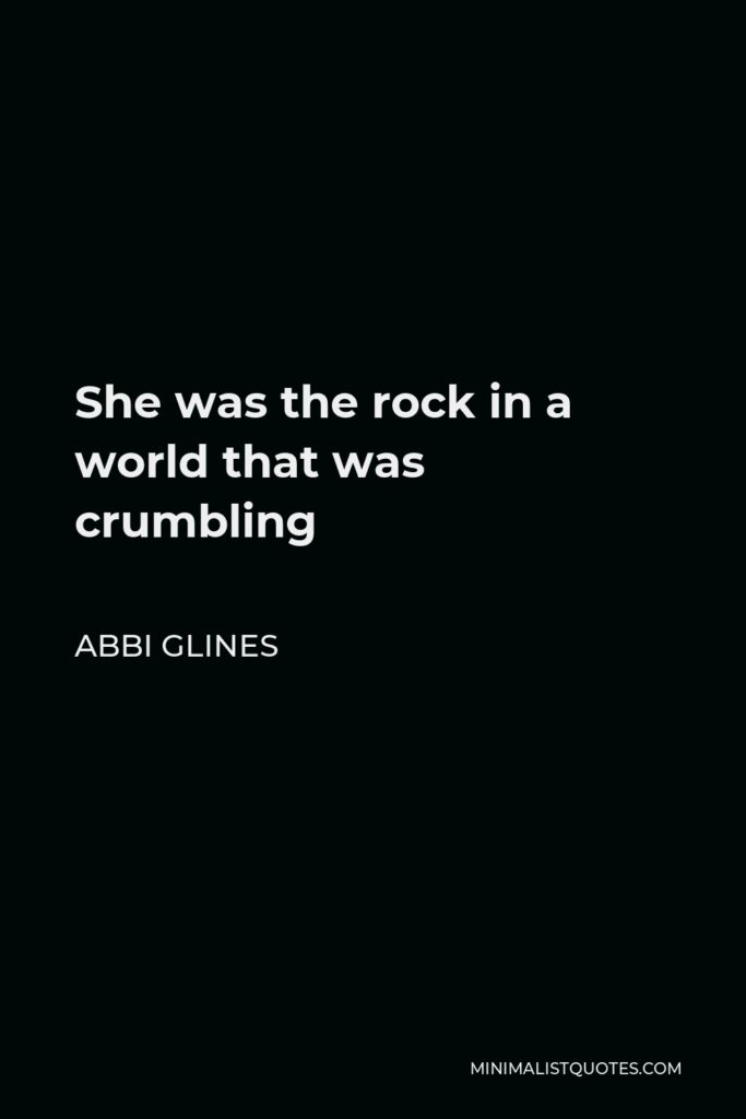Abbi Glines Quote - She was the rock in a world that was crumbling