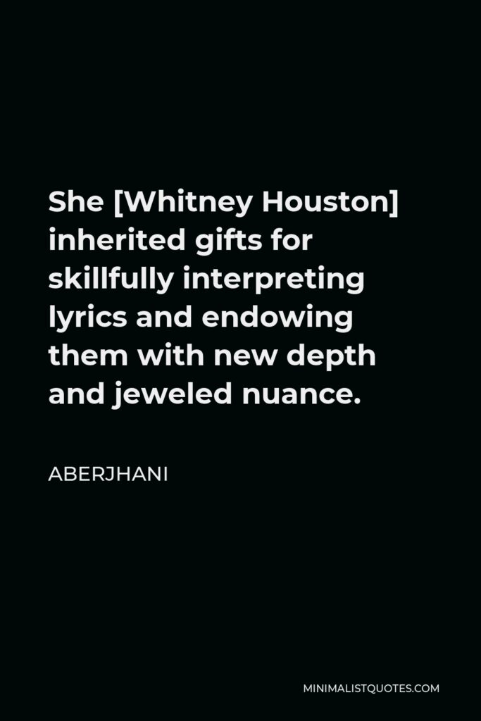 Aberjhani Quote - She [Whitney Houston] inherited gifts for skillfully interpreting lyrics and endowing them with new depth and jeweled nuance.
