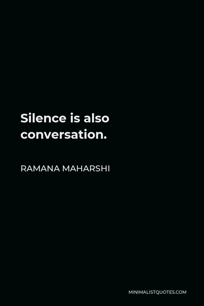 Ramana Maharshi Quote - Silence is also conversation.