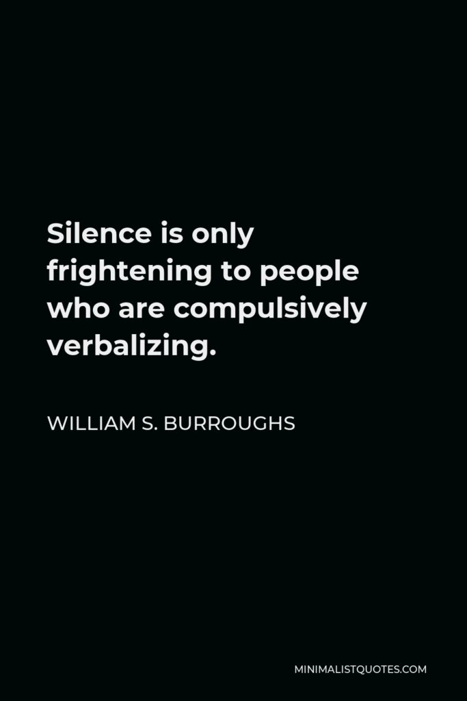 William S. Burroughs Quote - Silence is only frightening to people who are compulsively verbalizing.