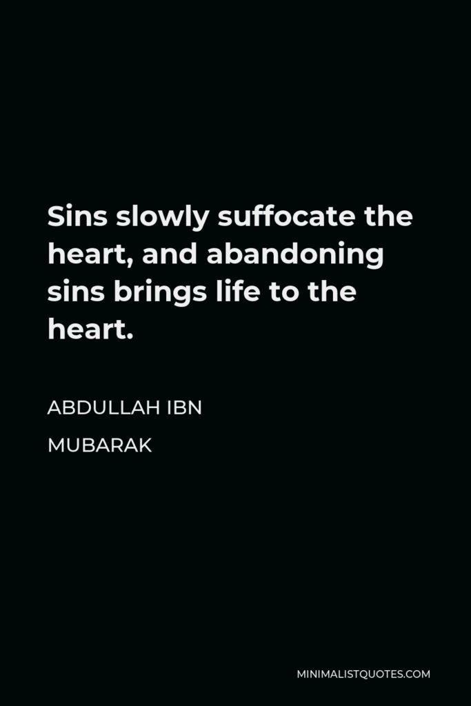Abdullah ibn Mubarak Quote - Sins slowly suffocate the heart, and abandoning sins brings life to the heart.
