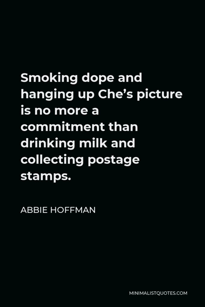 Abbie Hoffman Quote - Smoking dope and hanging up Che’s picture is no more a commitment than drinking milk and collecting postage stamps.