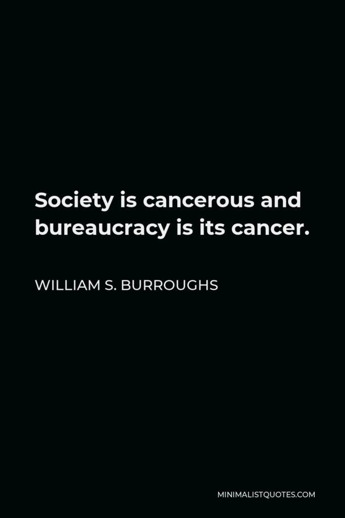 William S. Burroughs Quote - Society is cancerous and bureaucracy is its cancer.