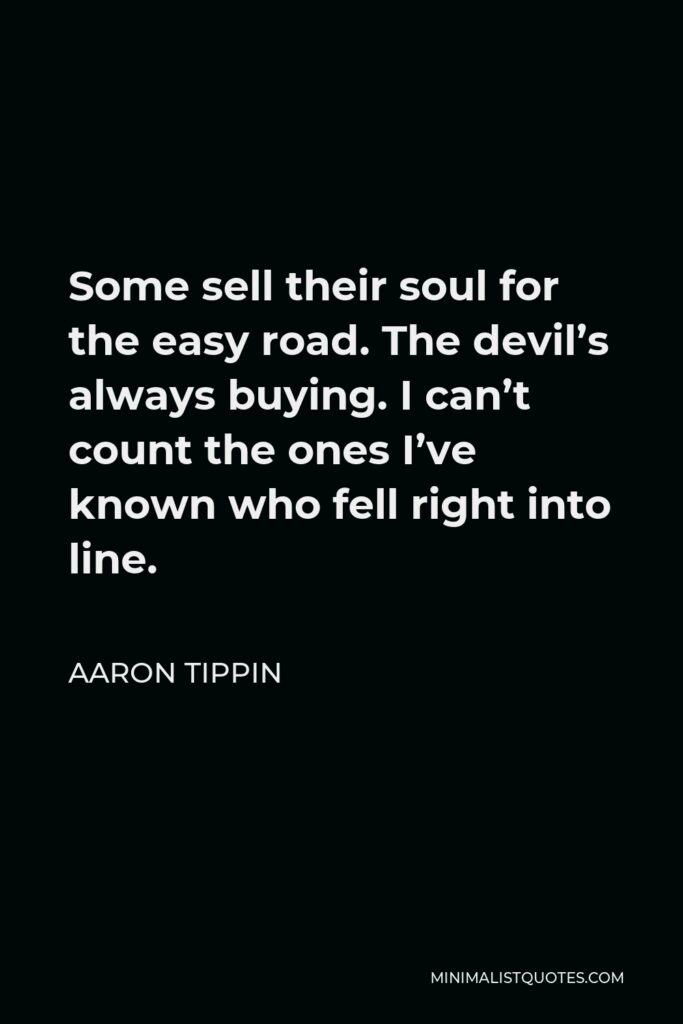 Aaron Tippin Quote - Some sell their soul for the easy road. The devil’s always buying. I can’t count the ones I’ve known who fell right into line.