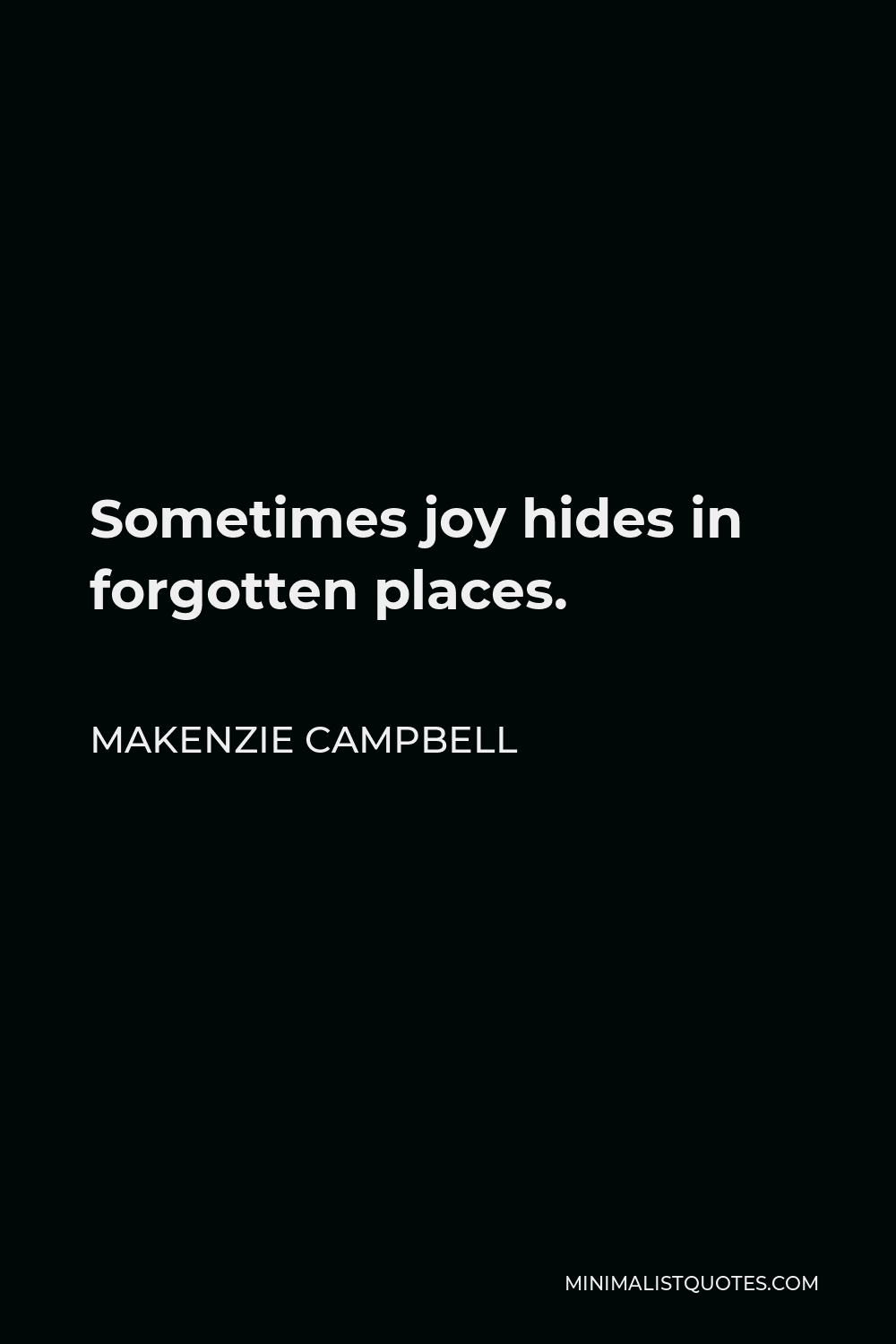 Makenzie Campbell Quote - Sometimes joy hides in forgotten places.