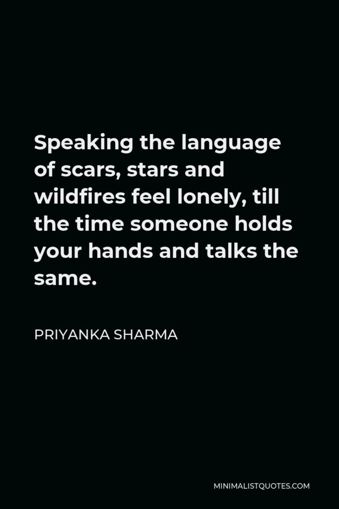 Priyanka Sharma Quote - Speaking the language of scars, stars and wildfires feel lonely, till the time someone holds your hands and talks the same.