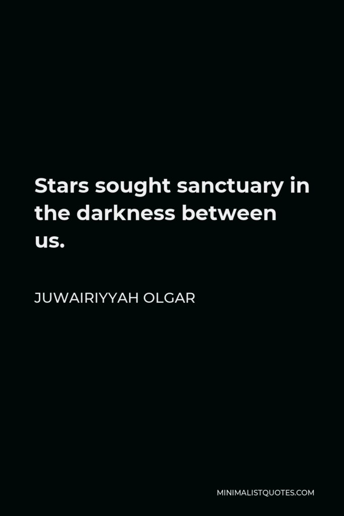 Juwairiyyah Olgar Quote - Stars sought sanctuary in the darkness between us.
