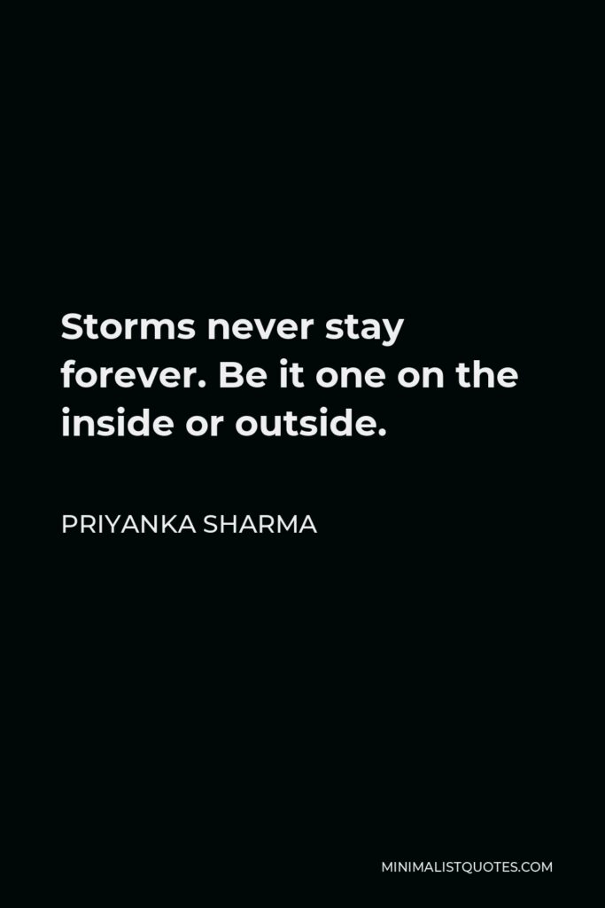 Priyanka Sharma Quote - Storms never stay forever. Be it one on the inside or outside.