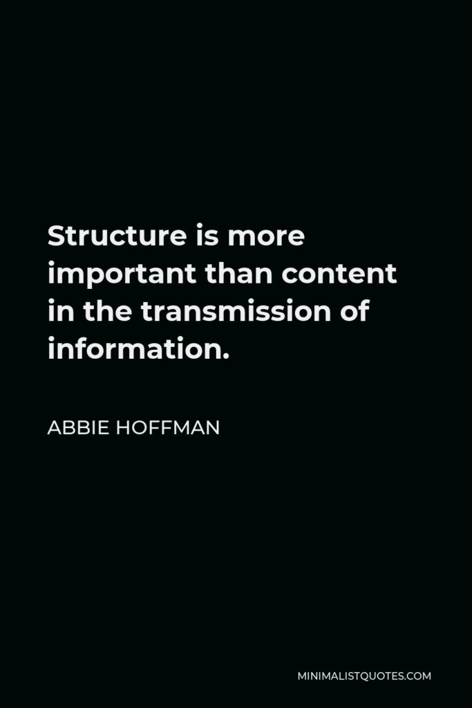 Abbie Hoffman Quote - Structure is more important than content in the transmission of information.