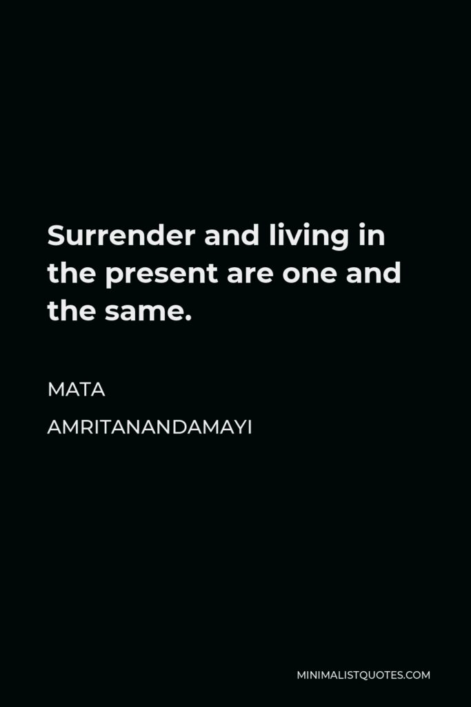 Mata Amritanandamayi Quote - Surrender and living in the present are one and the same.