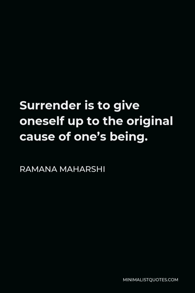 Ramana Maharshi Quote - Surrender is to give oneself up to the original cause of one’s being.