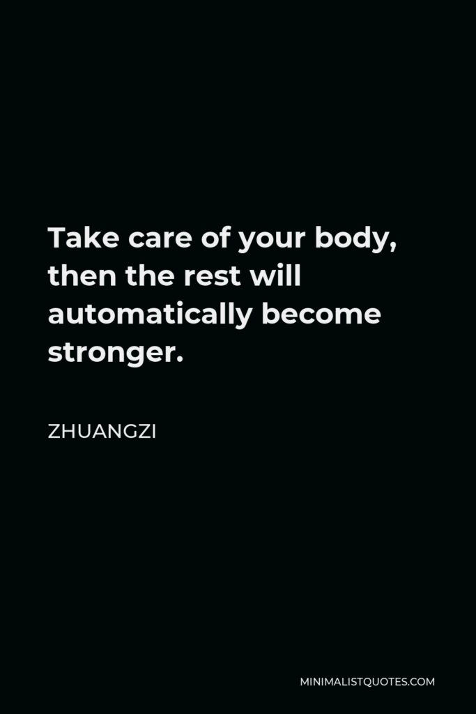Zhuangzi Quote - Take care of your body, then the rest will automatically become stronger.
