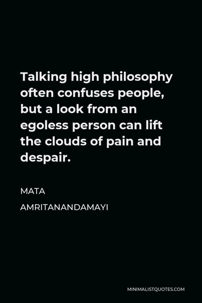 Mata Amritanandamayi Quote - Talking high philosophy often confuses people, but a look from an egoless person can lift the clouds of pain and despair.