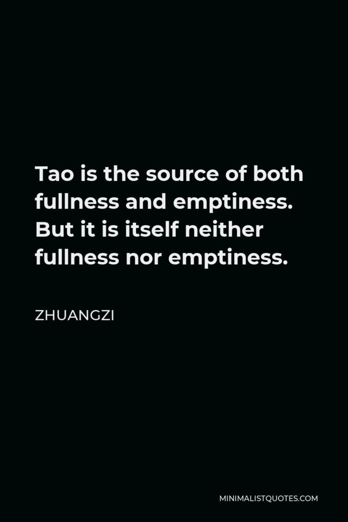Zhuangzi Quote - Tao is the source of both fullness and emptiness. But it is itself neither fullness nor emptiness.
