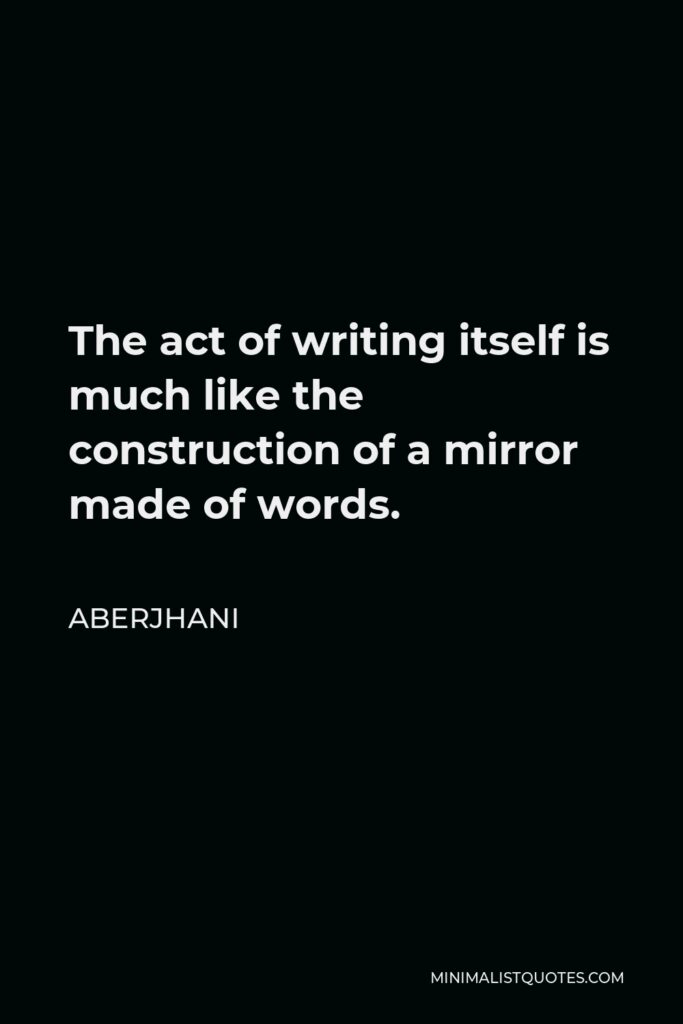 Aberjhani Quote - The act of writing itself is much like the construction of a mirror made of words.