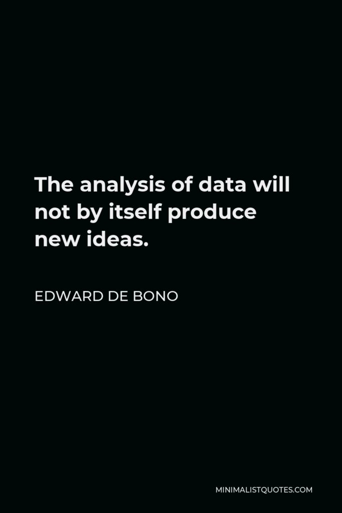Edward de Bono Quote - The analysis of data will not by itself produce new ideas.