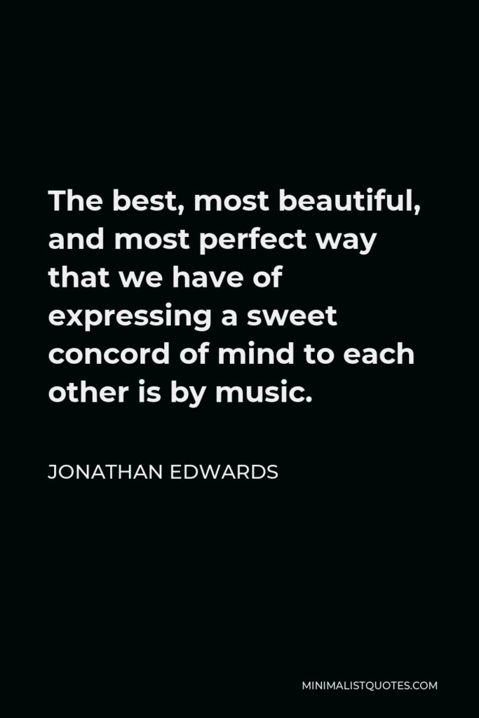 Jonathan Edwards Quote - The best, most beautiful, and most perfect way that we have of expressing a sweet concord of mind to each other is by music.