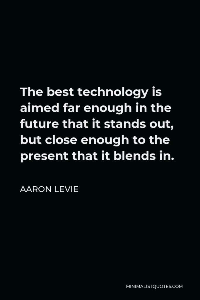 Aaron Levie Quote - The best technology is aimed far enough in the future that it stands out, but close enough to the present that it blends in.