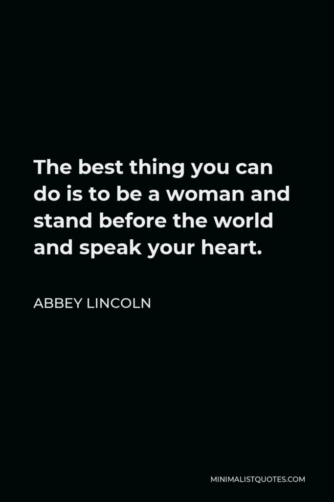 Abbey Lincoln Quote - The best thing you can do is to be a woman and stand before the world and speak your heart.