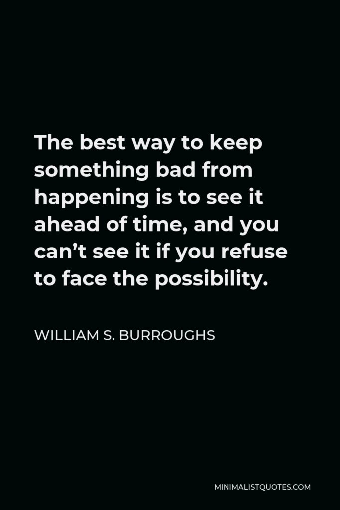 William S. Burroughs Quote - The best way to keep something bad from happening is to see it ahead of time, and you can’t see it if you refuse to face the possibility.