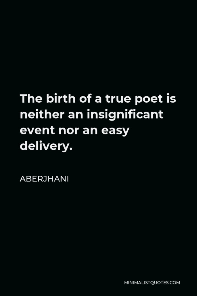 Aberjhani Quote - The birth of a true poet is neither an insignificant event nor an easy delivery.