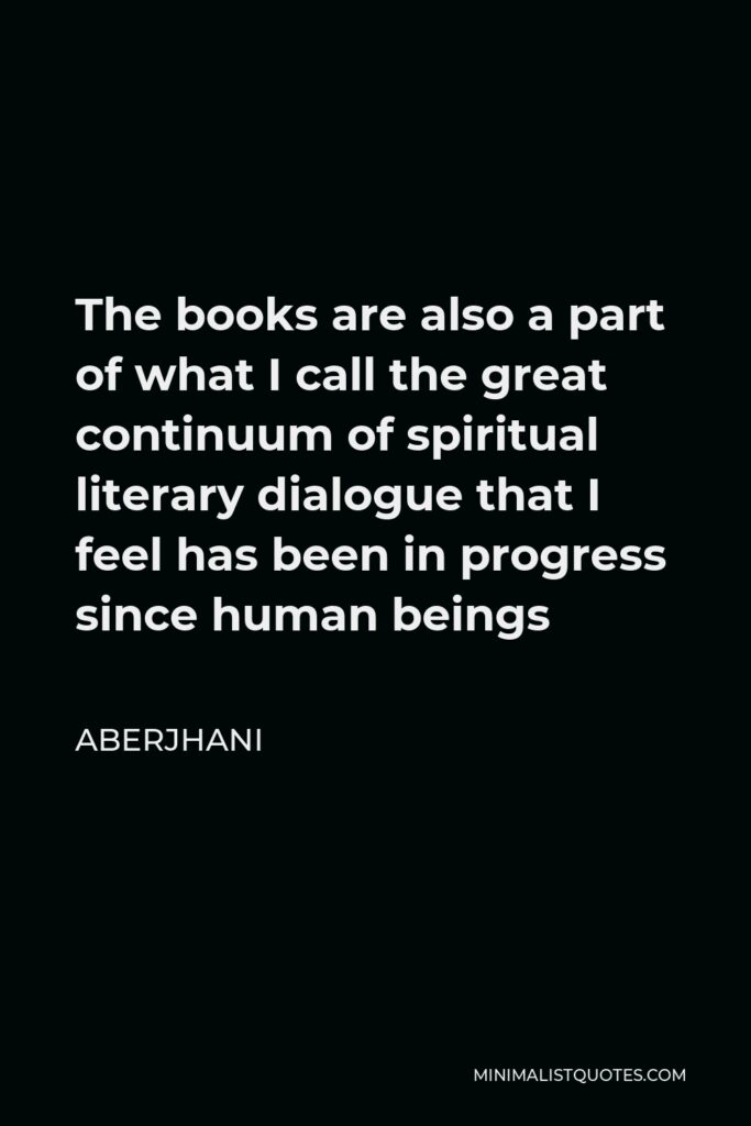 Aberjhani Quote - The books are also a part of what I call the great continuum of spiritual literary dialogue that I feel has been in progress since human beings