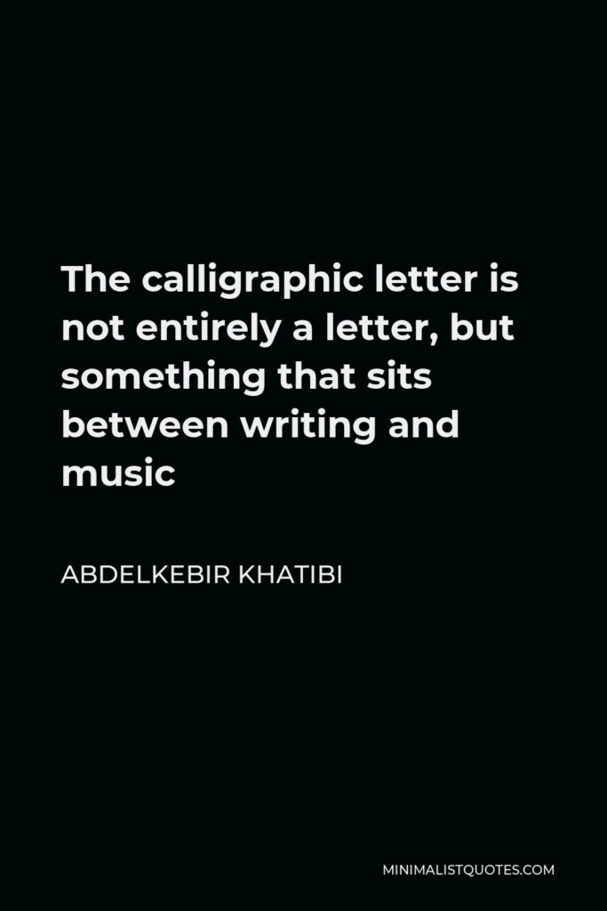 Abdelkebir Khatibi Quote - The calligraphic letter is not entirely a letter, but something that sits between writing and music