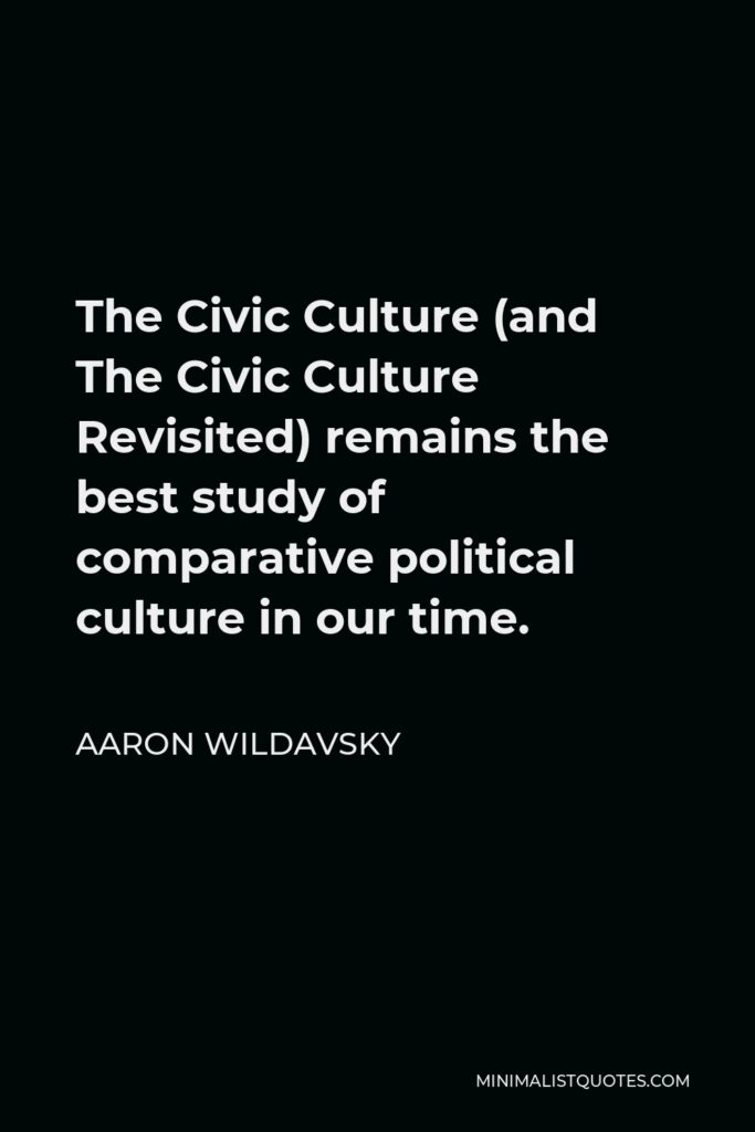 Aaron Wildavsky Quote - The Civic Culture (and The Civic Culture Revisited) remains the best study of comparative political culture in our time.