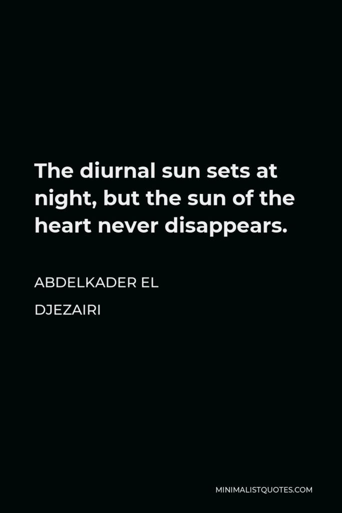 Abdelkader El Djezairi Quote - The diurnal sun sets at night, but the sun of the heart never disappears.