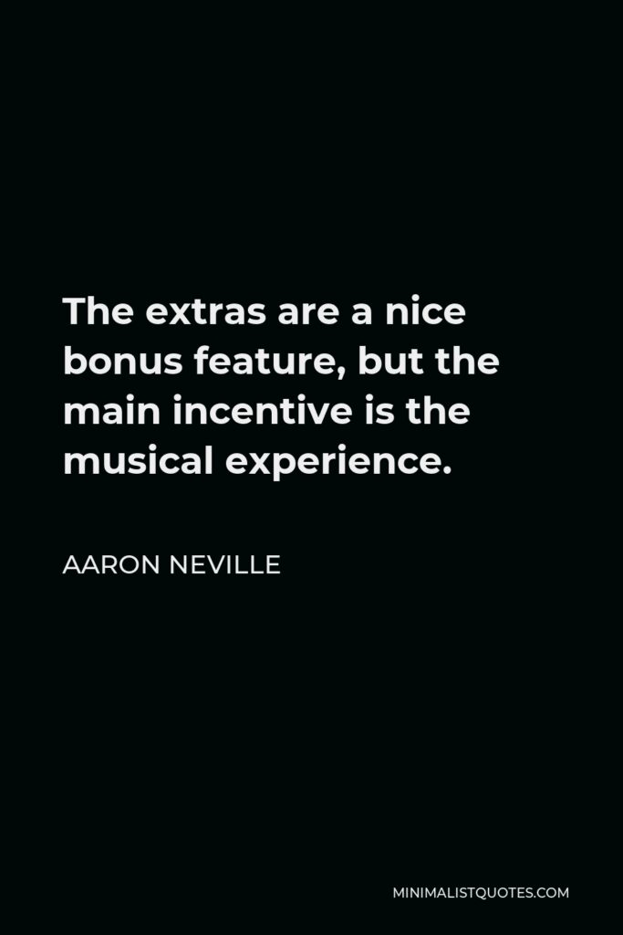 Aaron Neville Quote - The extras are a nice bonus feature, but the main incentive is the musical experience.