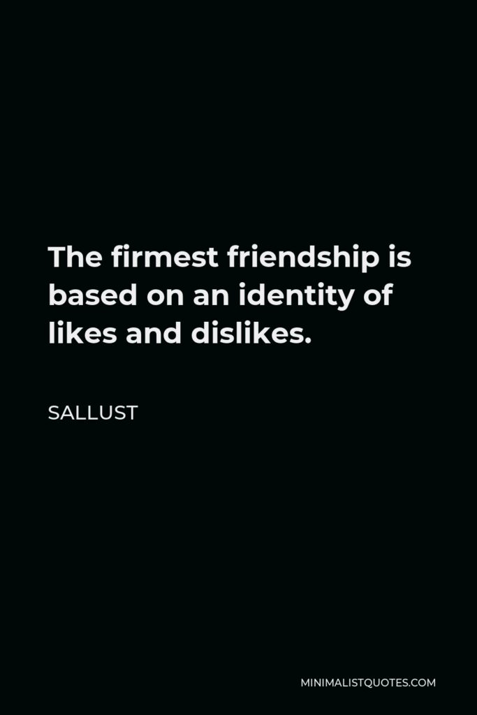 Sallust Quote - The firmest friendship is based on an identity of likes and dislikes.