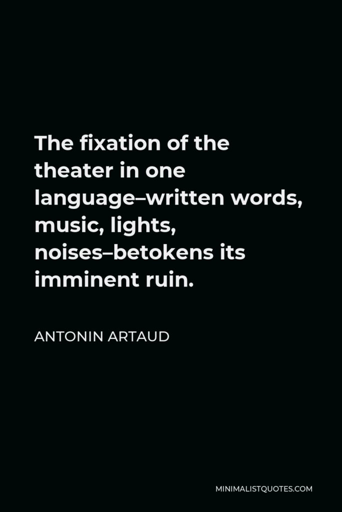 Antonin Artaud Quote - The fixation of the theater in one language–written words, music, lights, noises–betokens its imminent ruin.