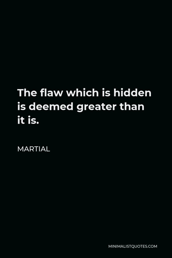 Martial Quote - The flaw which is hidden is deemed greater than it is.