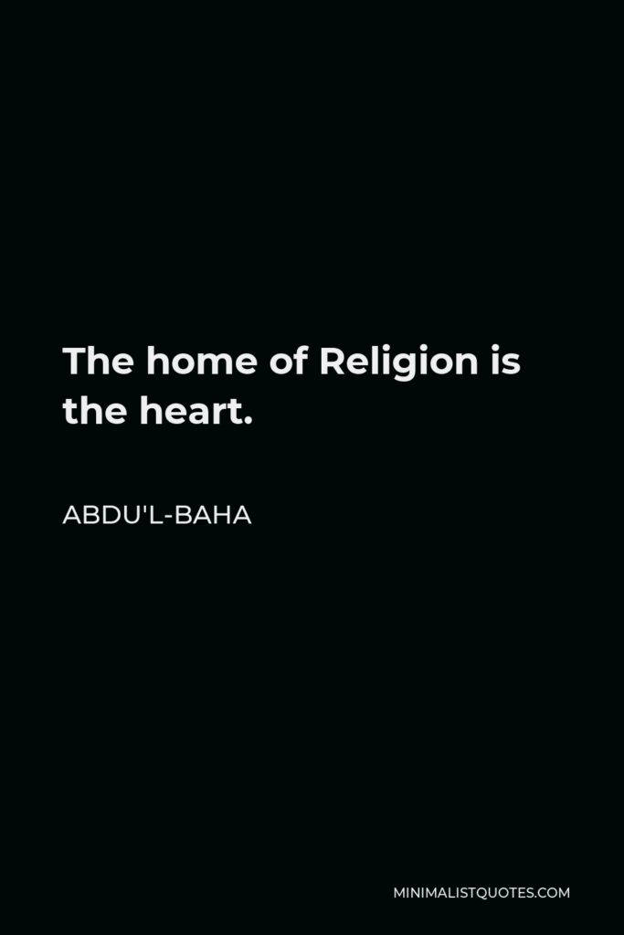 Abdu'l-Baha Quote - The home of Religion is the heart.