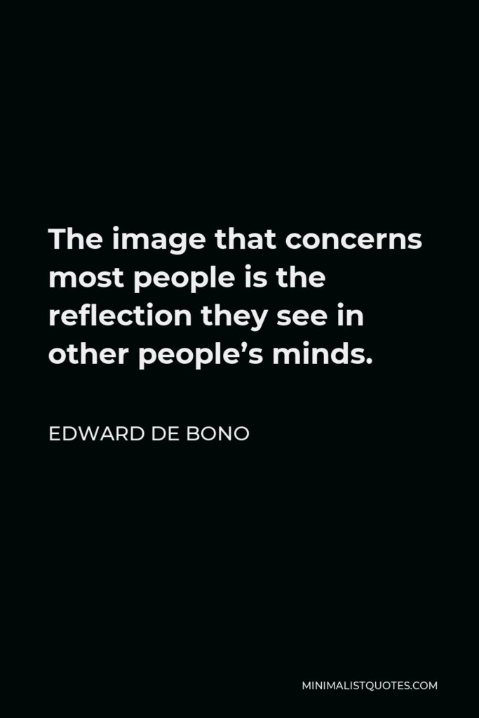Edward de Bono Quote - The image that concerns most people is the reflection they see in other people’s minds.
