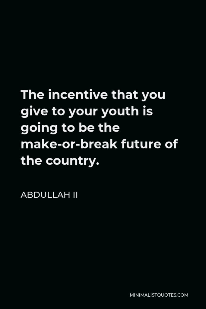 Abdullah II Quote - The incentive that you give to your youth is going to be the make-or-break future of the country.