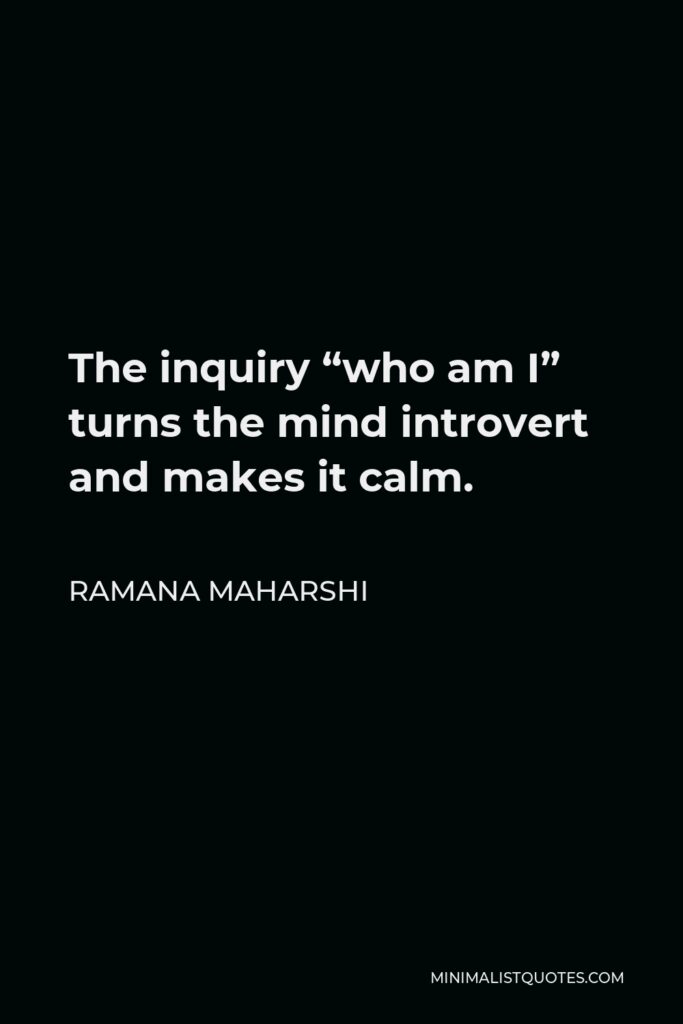 Ramana Maharshi Quote - The inquiry “who am I” turns the mind introvert and makes it calm.