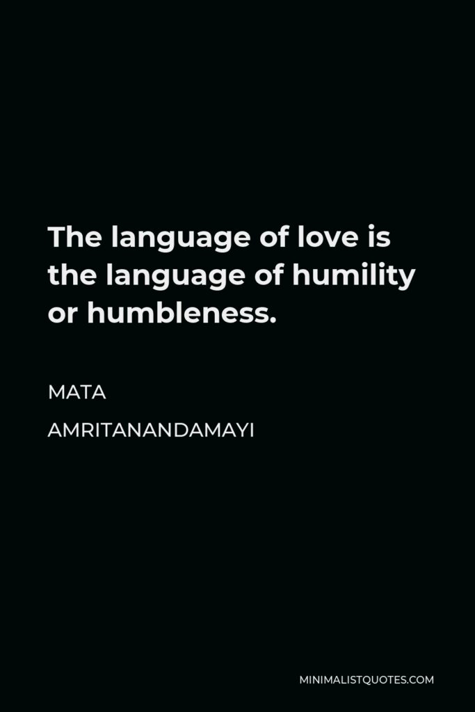Mata Amritanandamayi Quote - The language of love is the language of humility or humbleness.