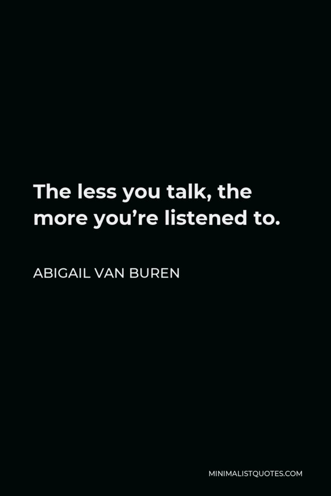 Abigail Van Buren Quote - The less you talk, the more you’re listened to.