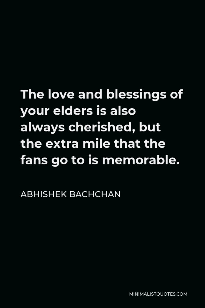 Abhishek Bachchan Quote - The love and blessings of your elders is also always cherished, but the extra mile that the fans go to is memorable.