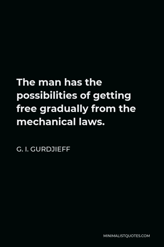 G. I. Gurdjieff Quote - The man has the possibilities of getting free gradually from the mechanical laws.
