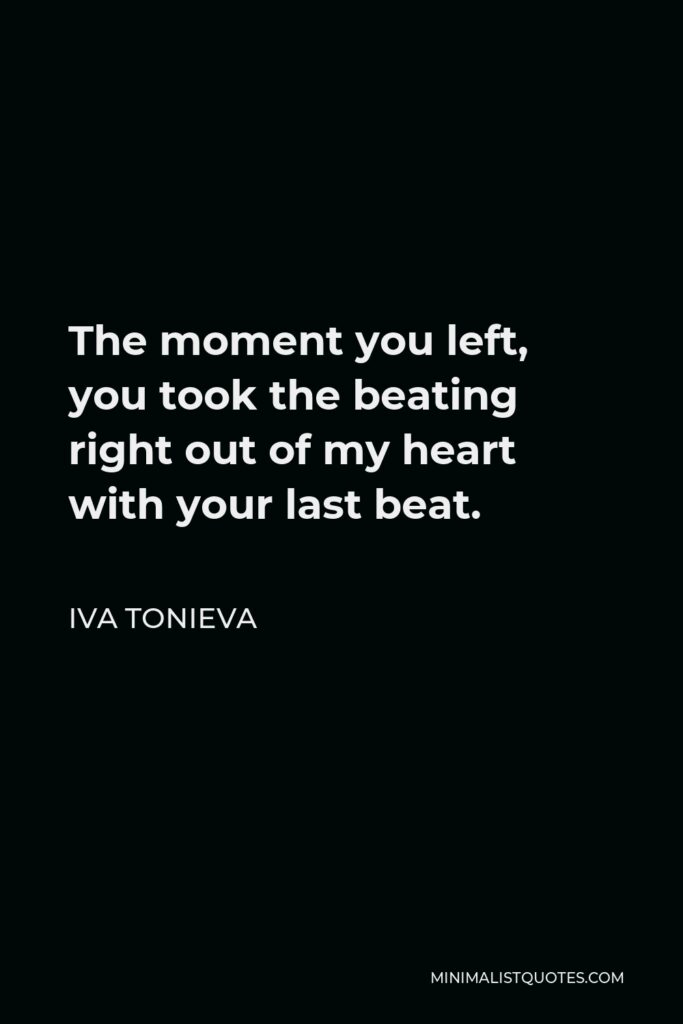 Iva Tonieva Quote - The moment you left, you took the beating right out of my heart with your last beat.