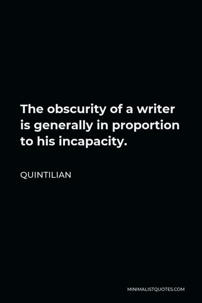 Quintilian Quote - The obscurity of a writer is generally in proportion to his incapacity.